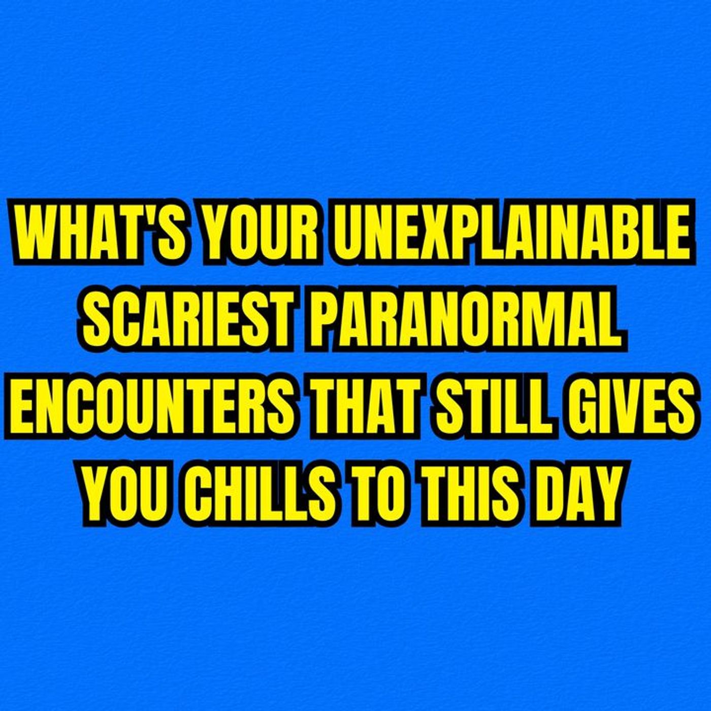 What's your Unexplainable Scariest Paranormal Encounters that still gives you chills to this day? episode artwork