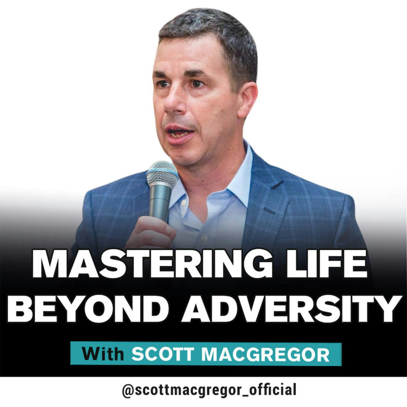 Mastering Life Beyond Adversity with Scott MacGregor