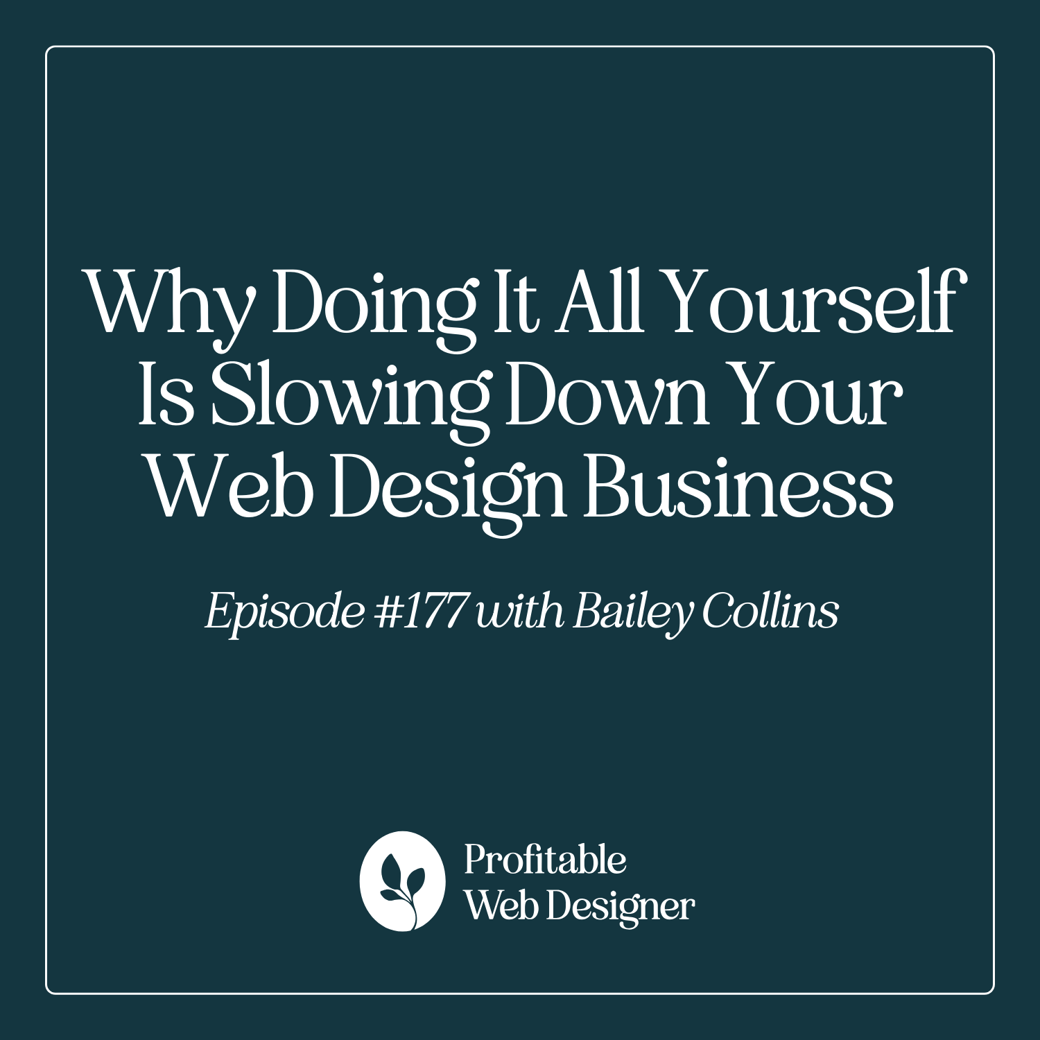 Why Doing It All Yourself Is Slowing Down Your Web Design Business with Bailey Collins EP 177