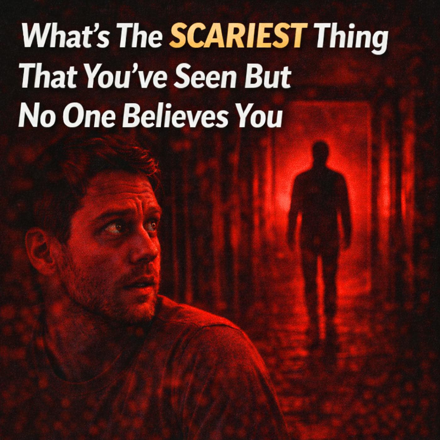 What’s the scariest thing that you've seen but no one believes you? What’s the scariest thing that you've seen but no one believes you?