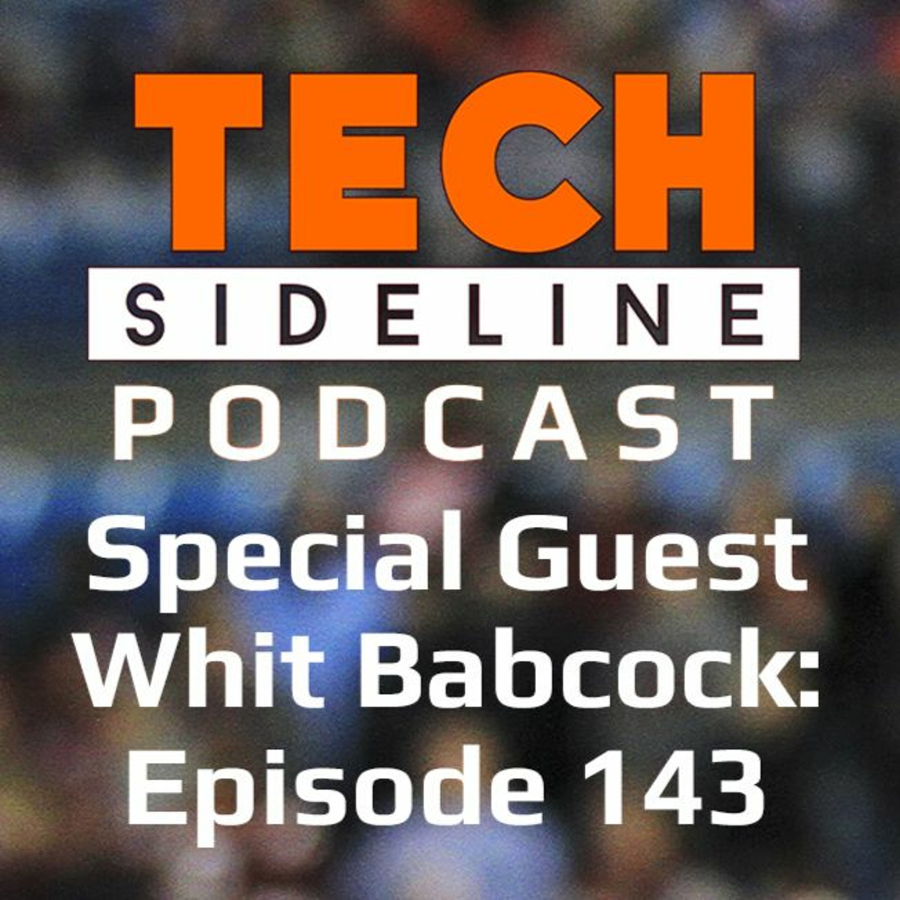 Special Guest Whit Babcock: Tech Sideline Podcast 143