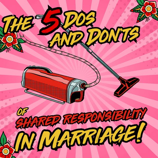 The 5 Dos and Don’ts of Shared Responsibility in Marriage!