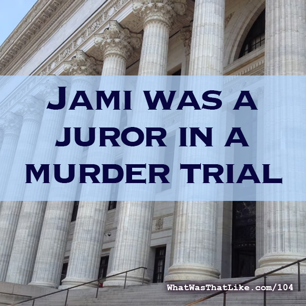 104: Jami was a juror in a murder trial