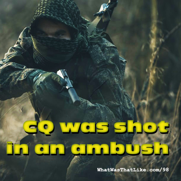 98: CQ was shot in an ambush