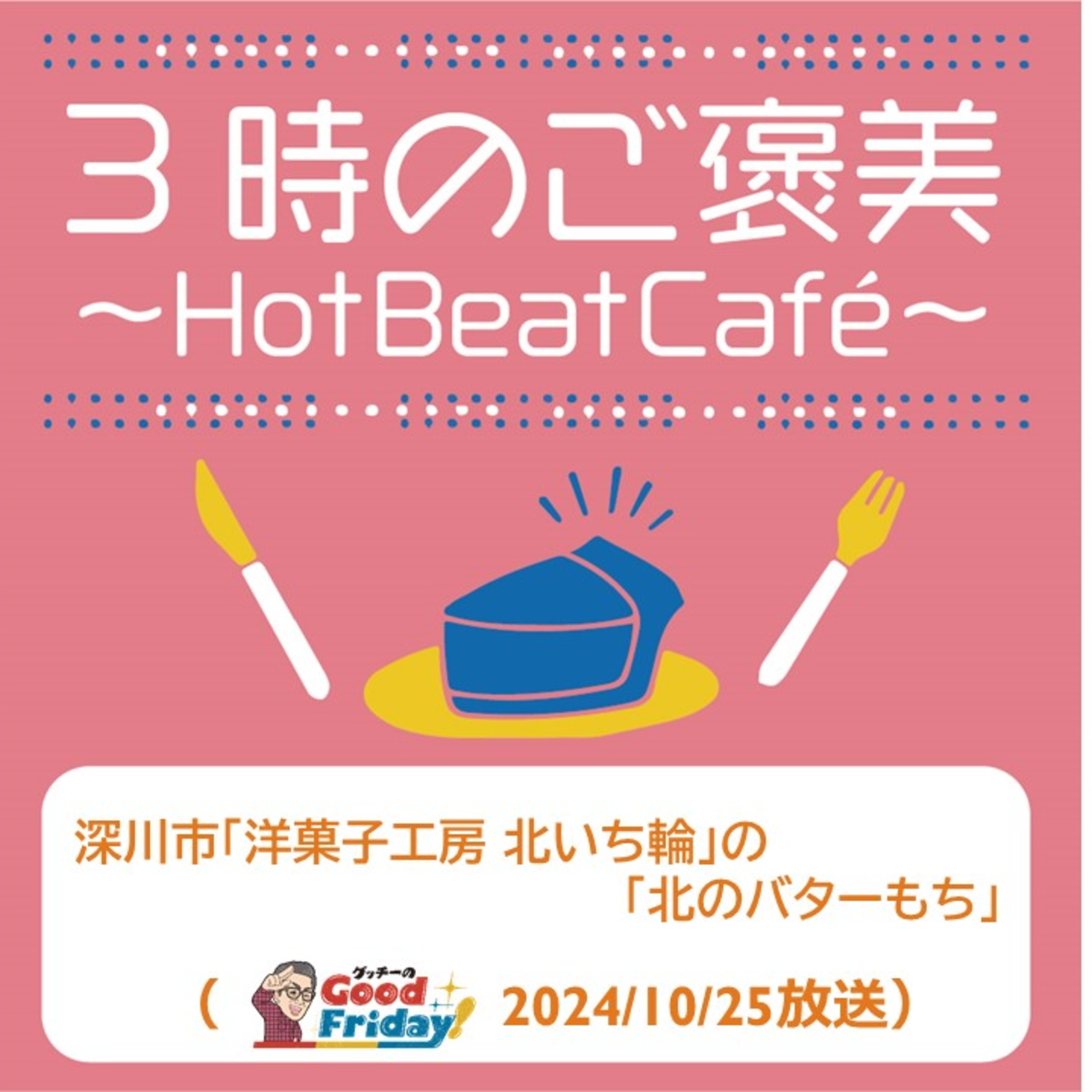 深川市「洋菓子工房 北いち輪」の「北のバターもち」【グッチーのGood Friday! 2024年10月25日放送】 episode artwork