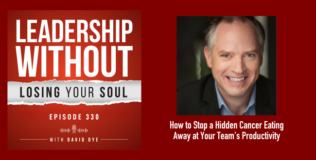 330 How to Stop a Hidden Cancer Eating Away at Your Team's Productivity, Morale, and Your Leadership Career