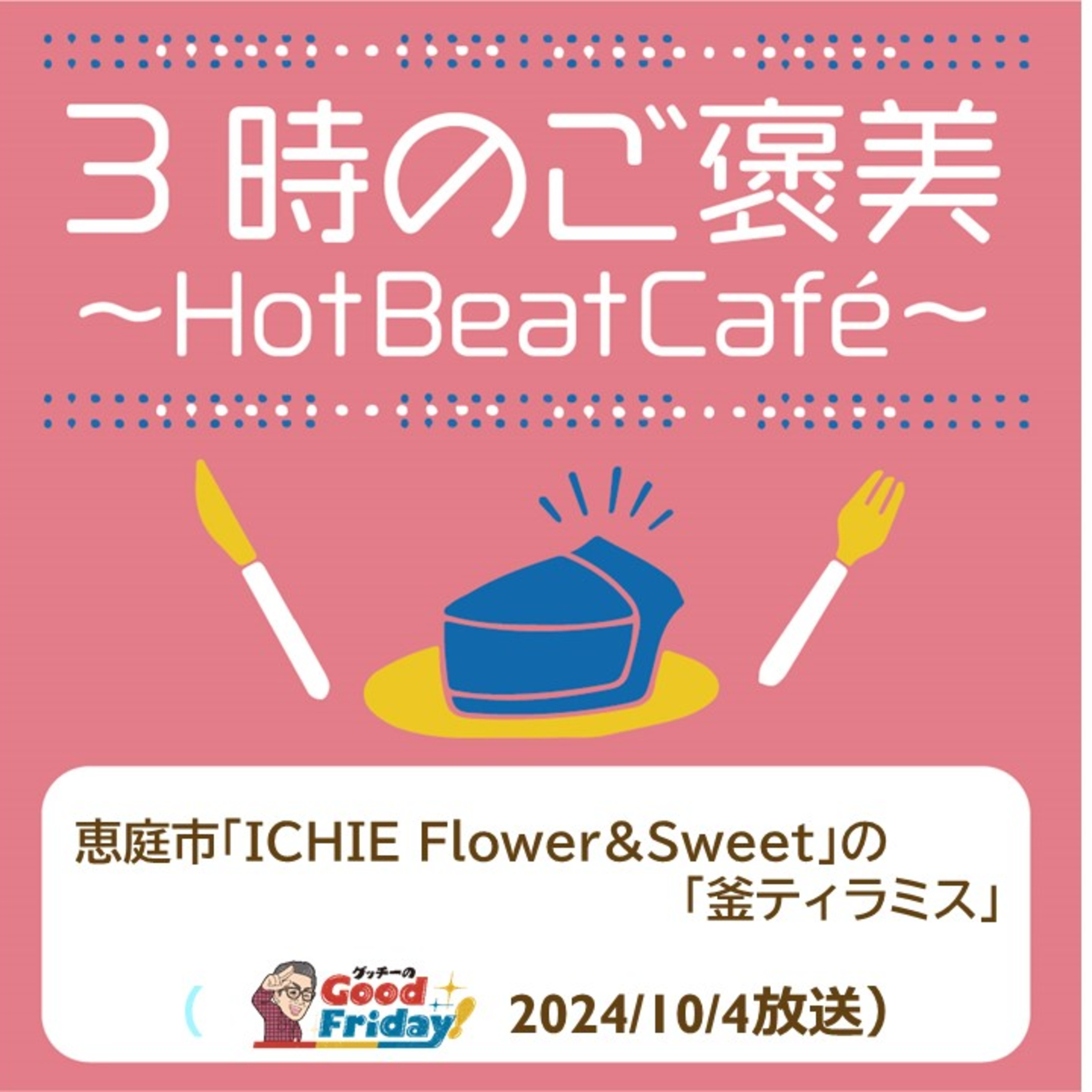 恵庭市「ICHIE Flower&Sweet」の「釜ティラミス」【グッチーのGood Friday! 2024年10月11日放送】 episode artwork