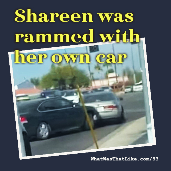 83: Shareen was rammed with her own car