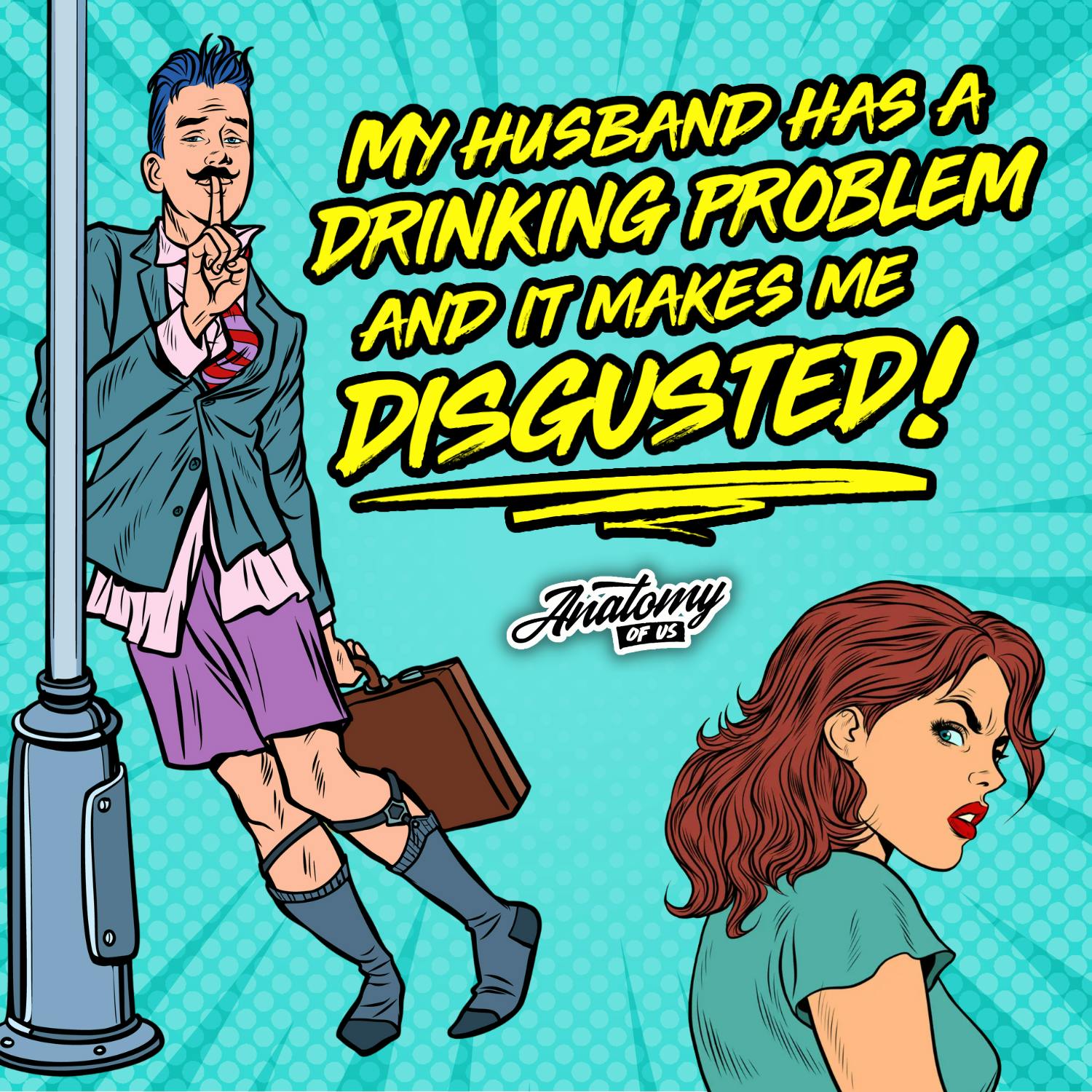 My Husband has a Drinking Problem and it Makes me Disgusted!