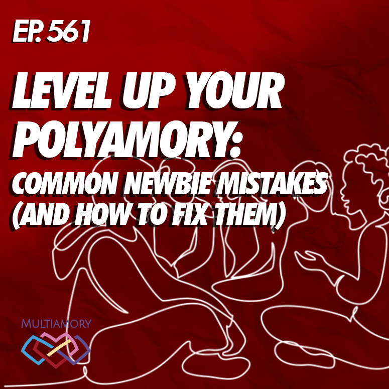 561 - Level Up Your Polyamory: Common Newbie Mistakes (and How to Fix Them)