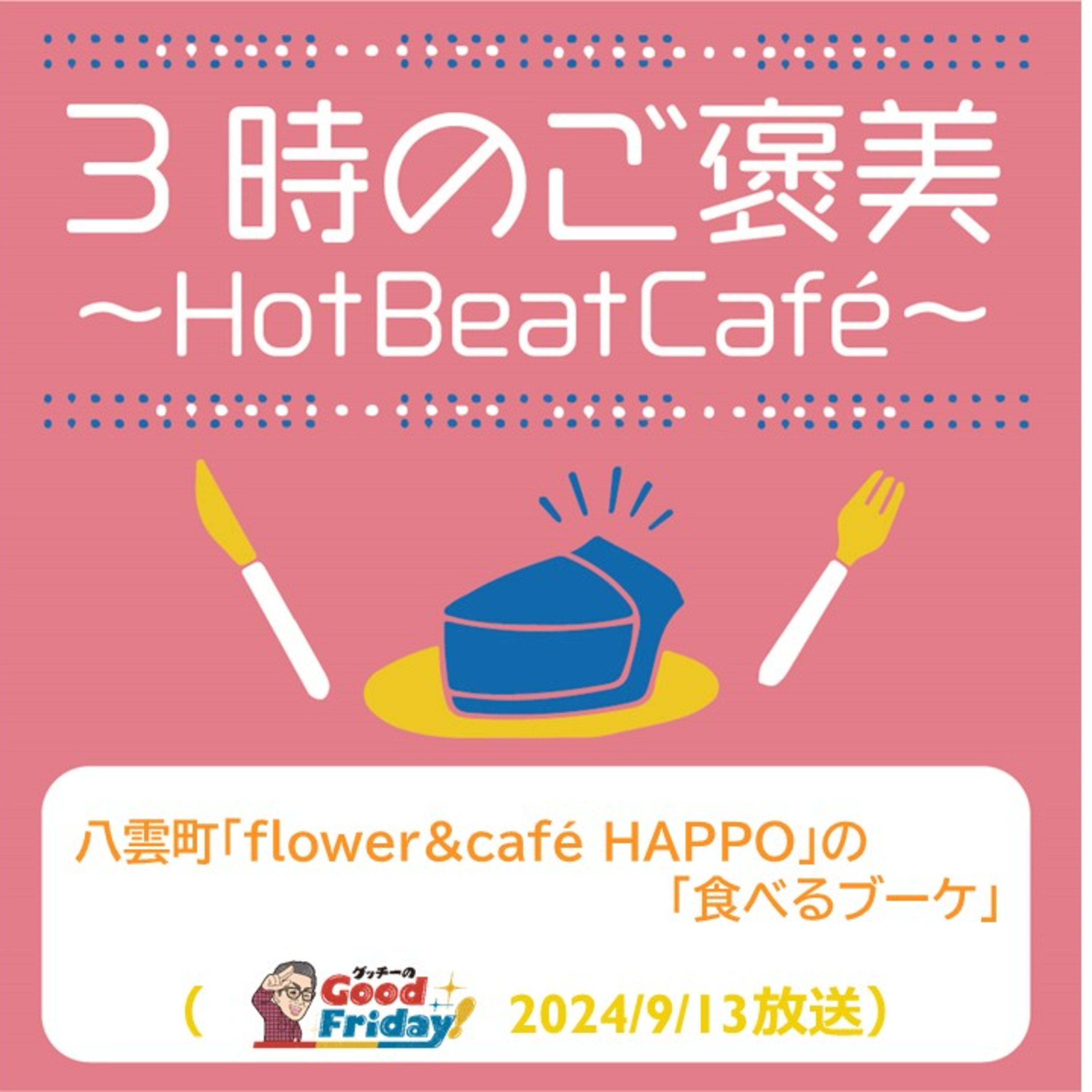 八雲町「flower&cafe HAPPO」の「食べるブーケ」【グッチーのGood Friday! 2024年9月13日放送】 episode artwork