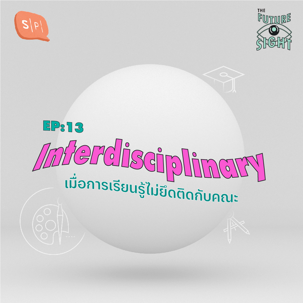 The Future Sight EP13 Interdisciplinary เมื่อการเรียนรู้ไม่ยึดติดกับคณะ