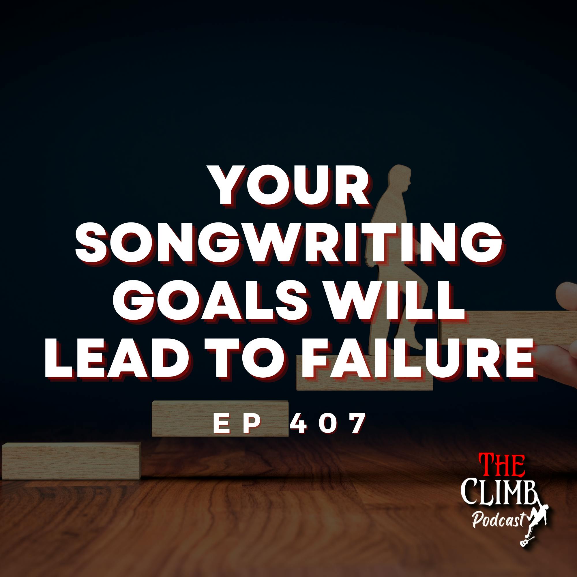 Ep 407: Your Songwriting Goals Will Lead To Failure