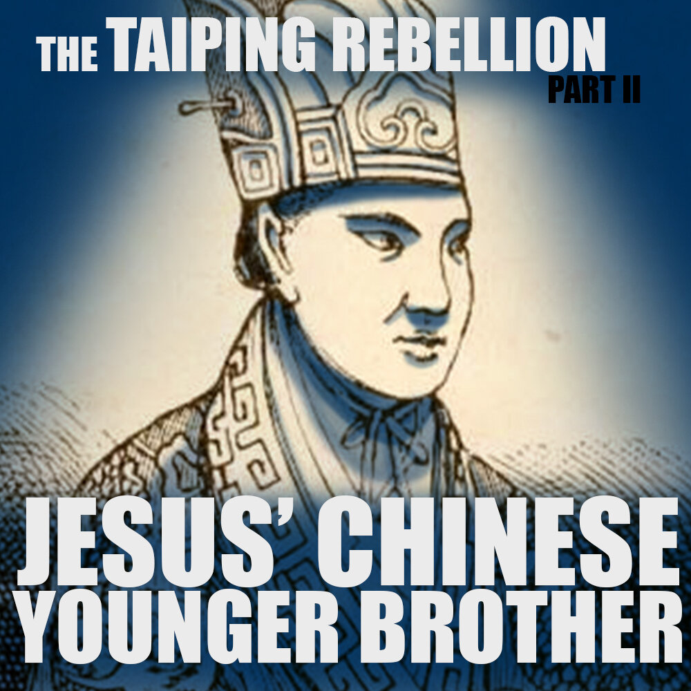 EPISODE 64: The Taiping Rebellion (Part 2): Jesus’ Chinese Younger Brother