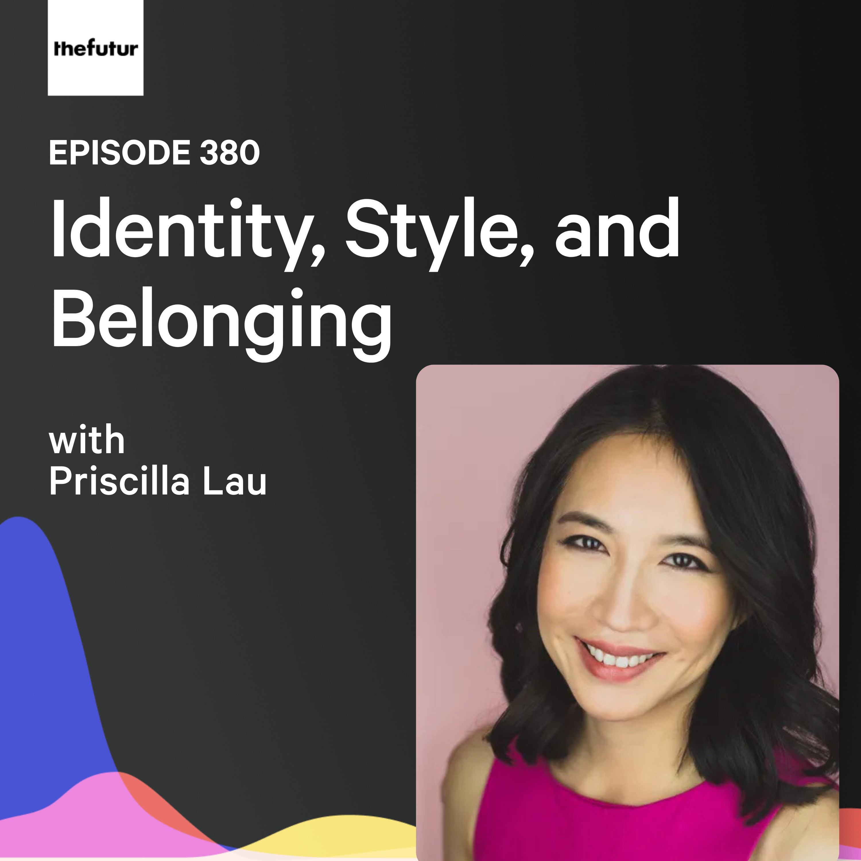 Identity, Style, and Belonging w/ Priscilla Lau | Ep 380