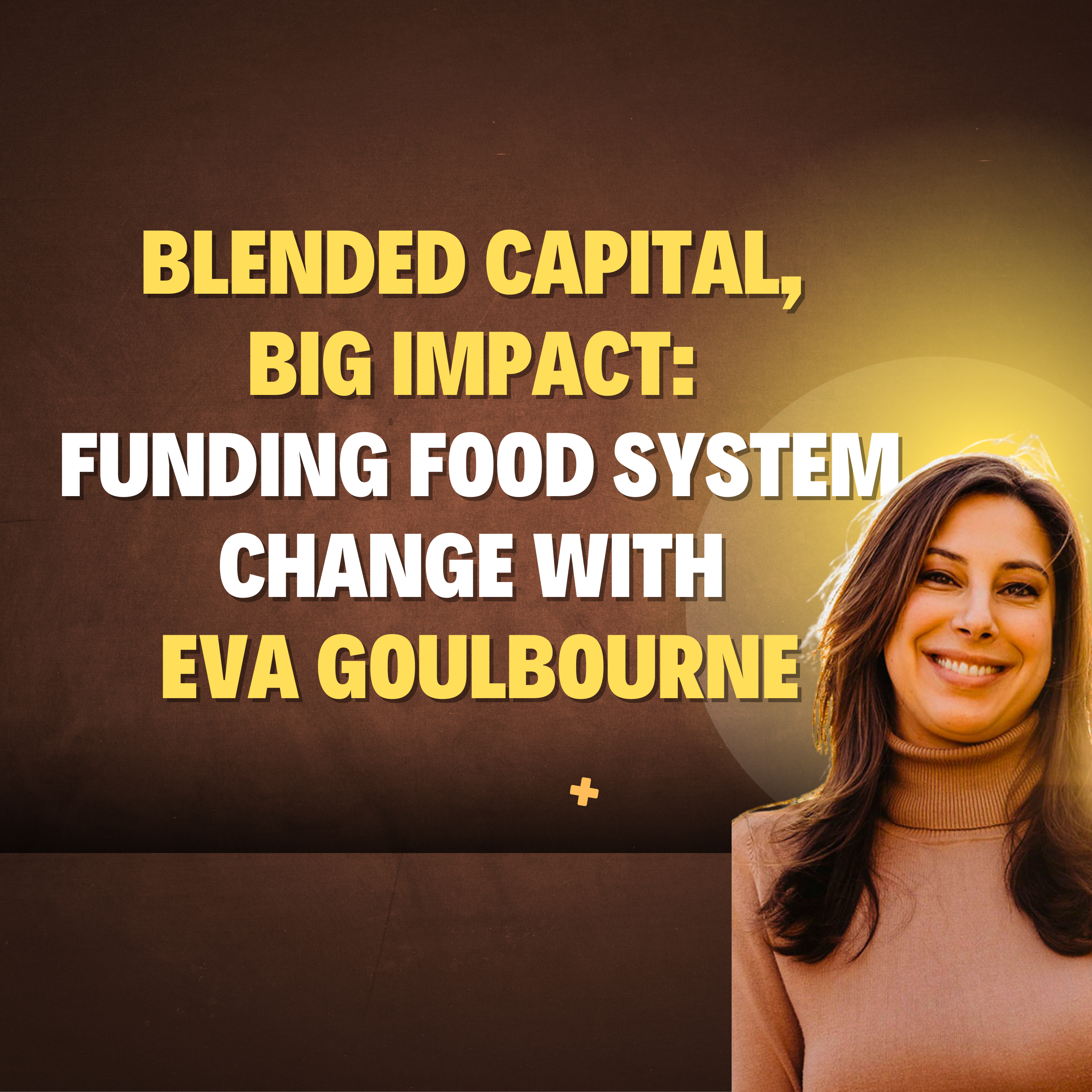 Blended Capital, Big Impact: Funding the Food System Change With Eva Goulbourne