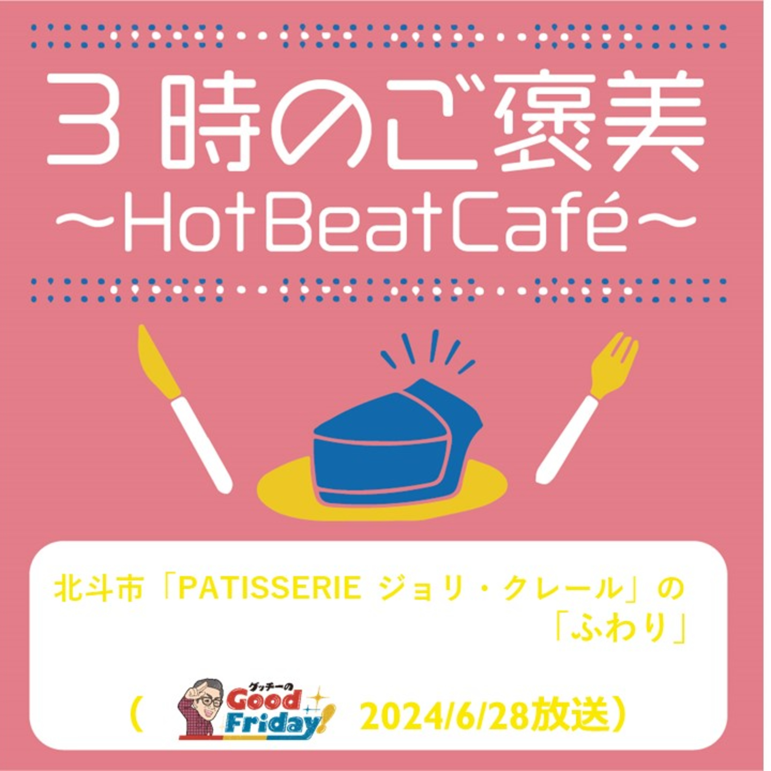 北斗市「PATISSERIE ジョリ・クレール」の「ふわり」【グッチーのGood Friday! 2024年6月28日放送】 episode artwork
