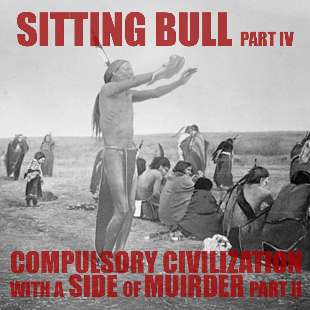 EPISODE 57 Sitting Bull: Compulsory Civilization with a Side of Murder (Part 4)