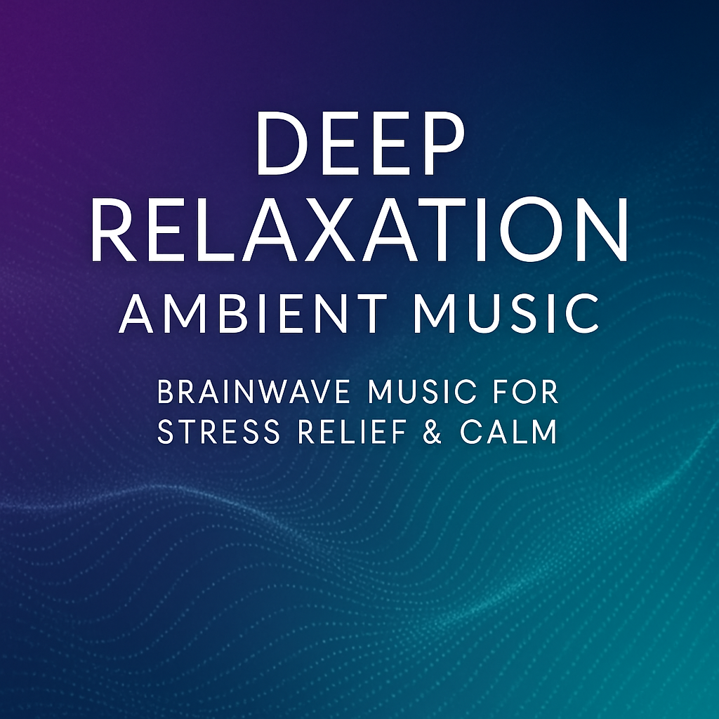 DEEP RELAXATION AMBIENT MUSIC – Brainwave Music for Stress Relief & Calm