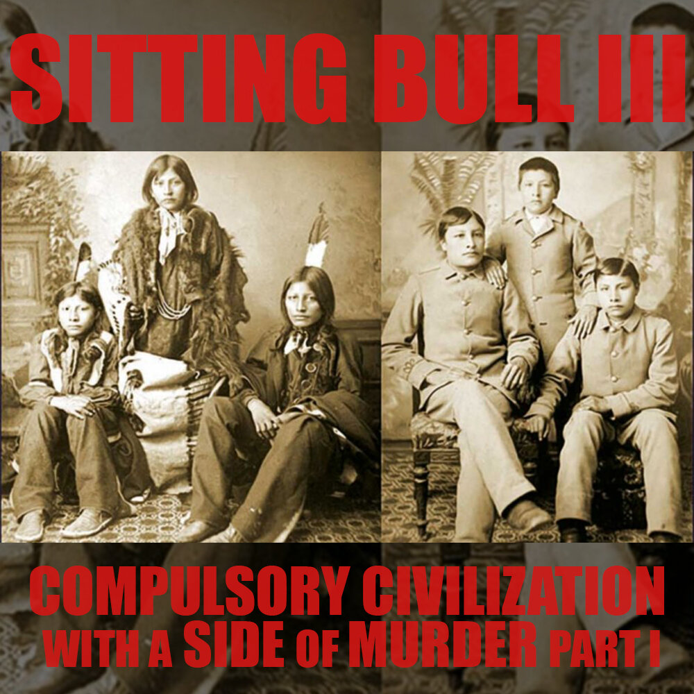 EPISODE 56 Sitting Bull: Compulsory Civilization with a Side of Murder (Part 3)