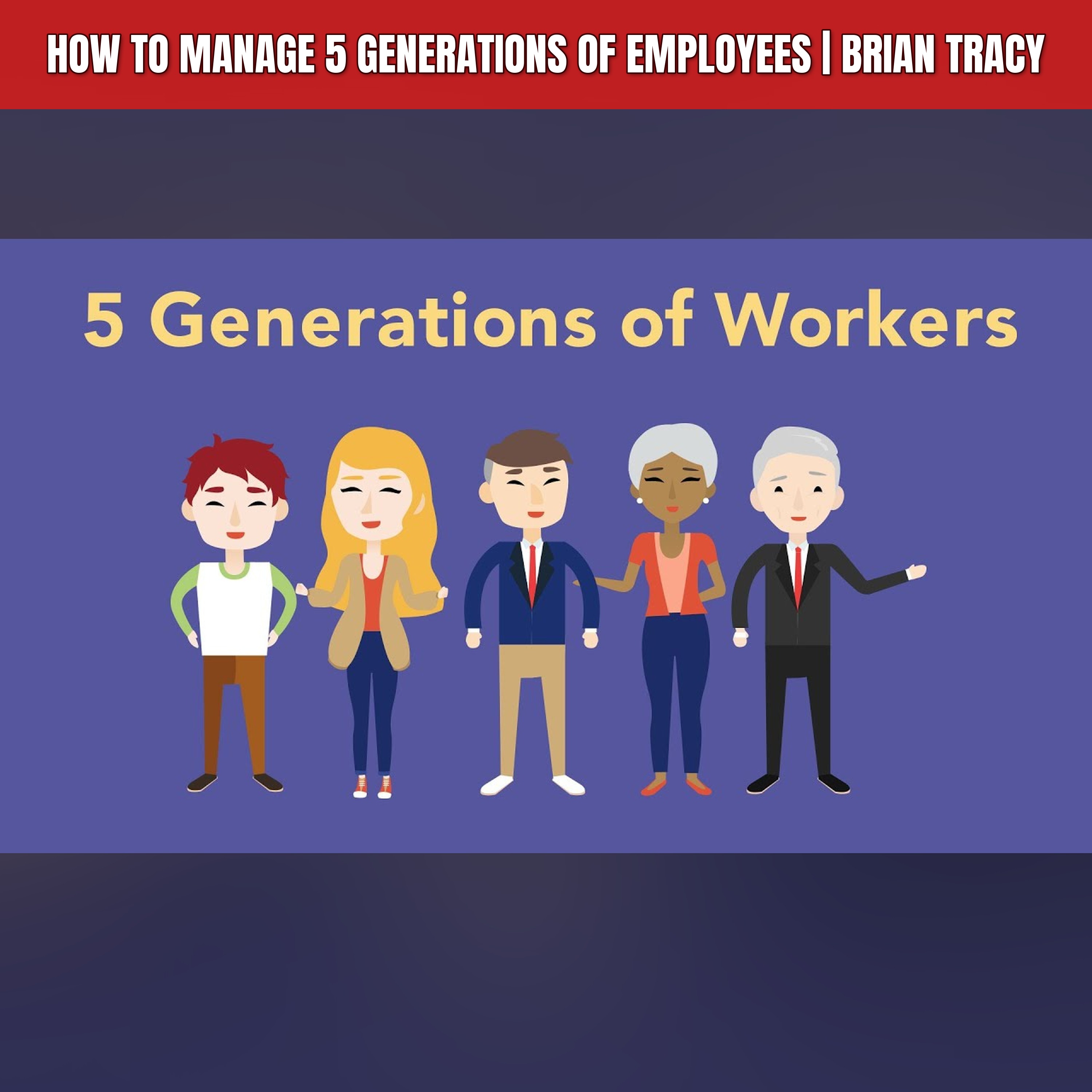 How to Manage 5 Generations of Employees | Brian Tracy