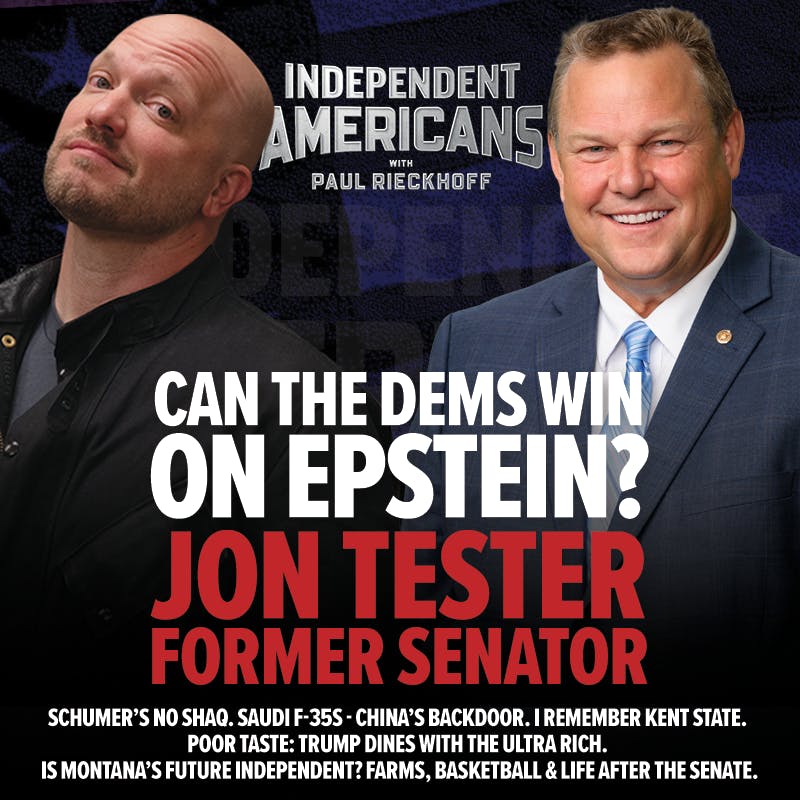 377. Former Senator Jon Tester. Can The Dems Win on Epstein? Schumer’s No Shaq. Saudi F-35s - China’s Backdoor. I Remember Kent State. Poor Taste: Trump Dines with the Ultra Rich. Is Montana’s Future Independent? Farms, Basketball & Life After The Senate. 377. Former Senator Jon Tester. Can The Dems Win on Epstein? Schumer’s No Shaq. Saudi F-35s - China’s Backdoor. I Remember Kent State. Poor Taste: Trump Dines with the Ultra Rich. Is Montana’s Future Independent? Farms, Basketball & Life After The Senate.