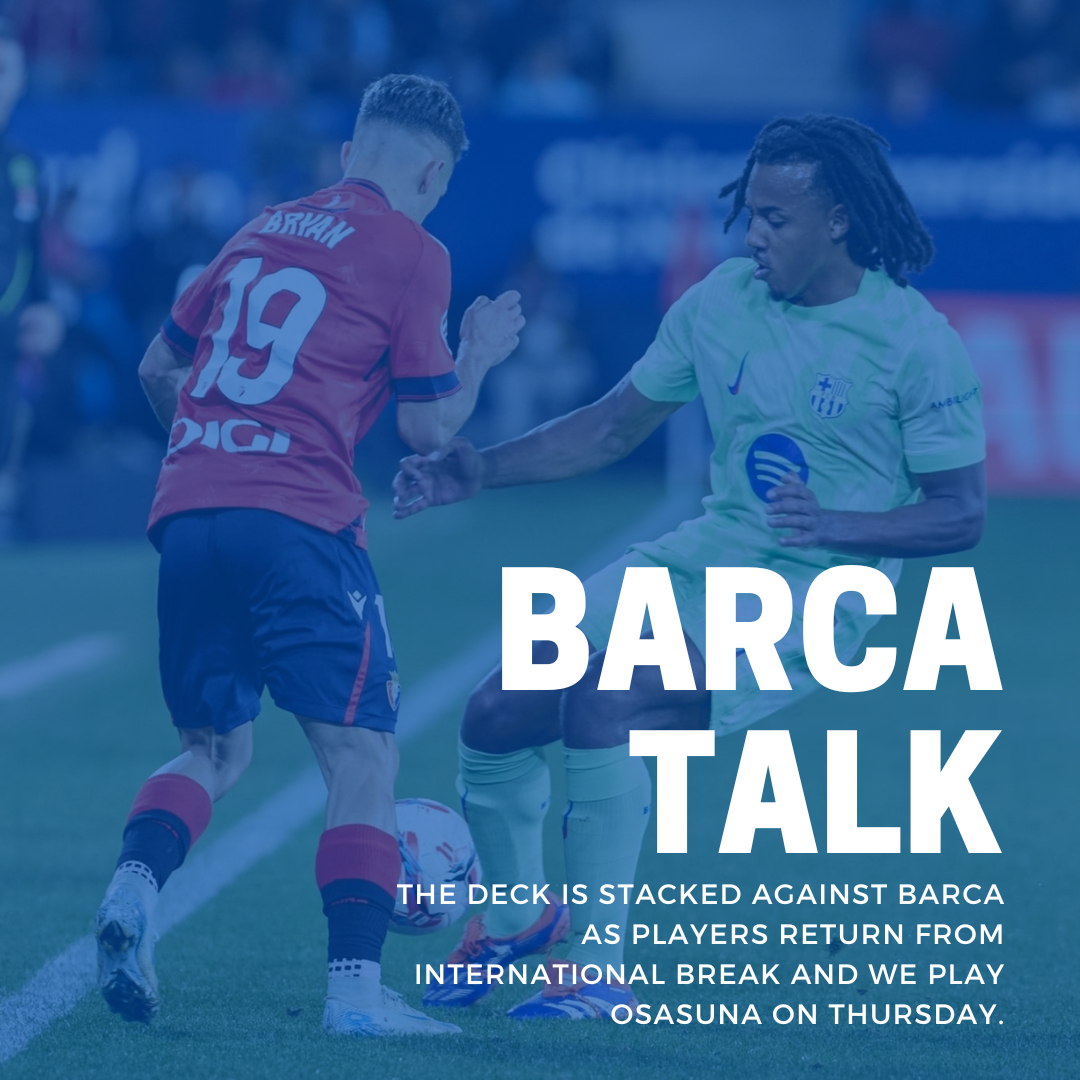 The deck is stacked against Barca as players return from International break and we play Osasuna on Thursday.