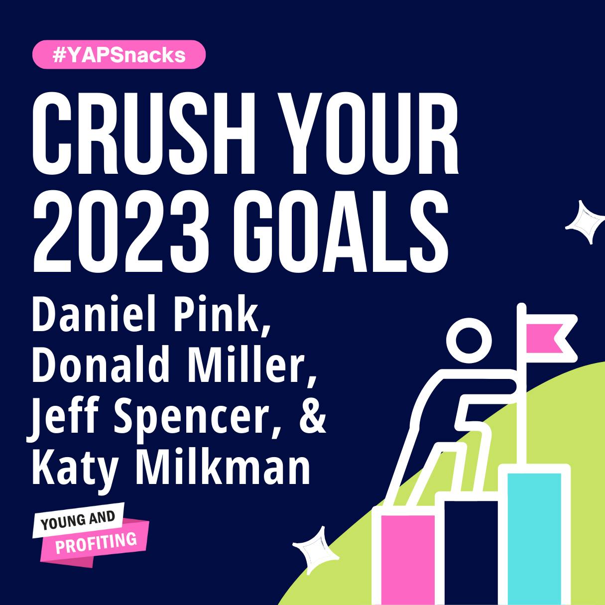 YAPSnacks: Crush Your 2023 Goals With These Goal Setting Strategies | Daniel Pink, Donald Miller, Jeff Spencer, Katy Milkman by Hala Taha | YAP Media Network