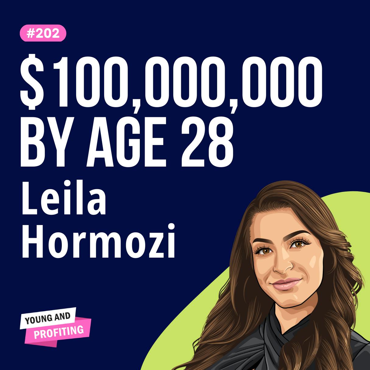 Leila Hormozi: From Six Arrests to $100M Net Worth, How Leila Changed Her Mind and Built an Empire by Age 28 | E202