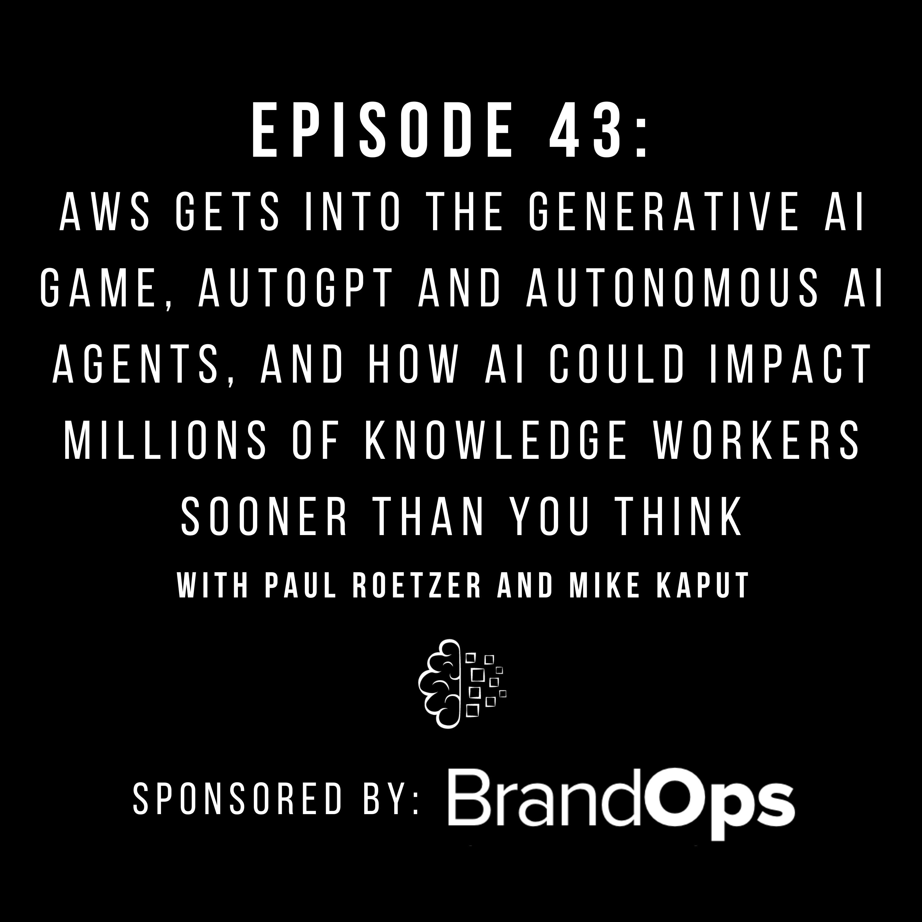 #43: AWS Gets Into the Generative AI Game, AutoGPT and Autonomous AI Agents, and How AI Could Impact Millions of Knowledge Workers Sooner Than You Think