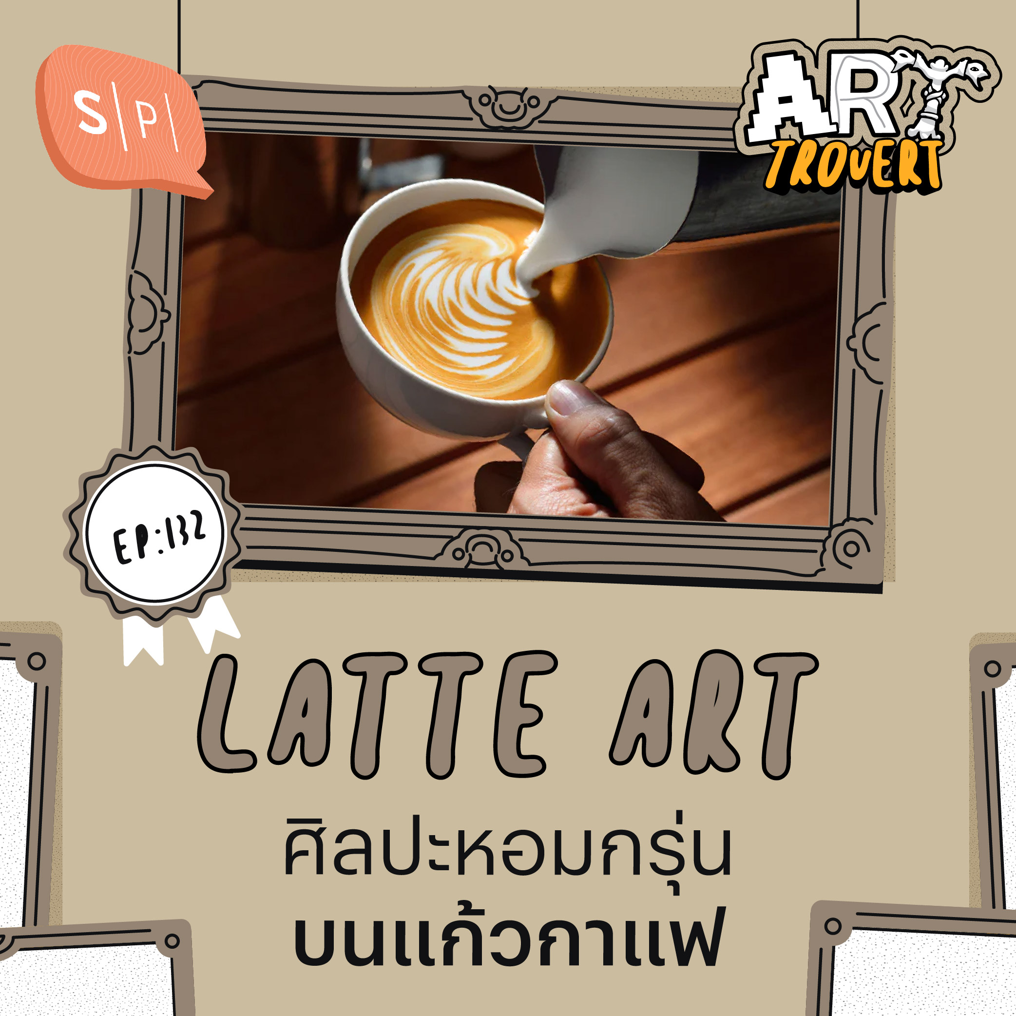Latte Art ศิลปะหอมกรุ่นบนแก้วกาแฟ | Arttrovert EP132