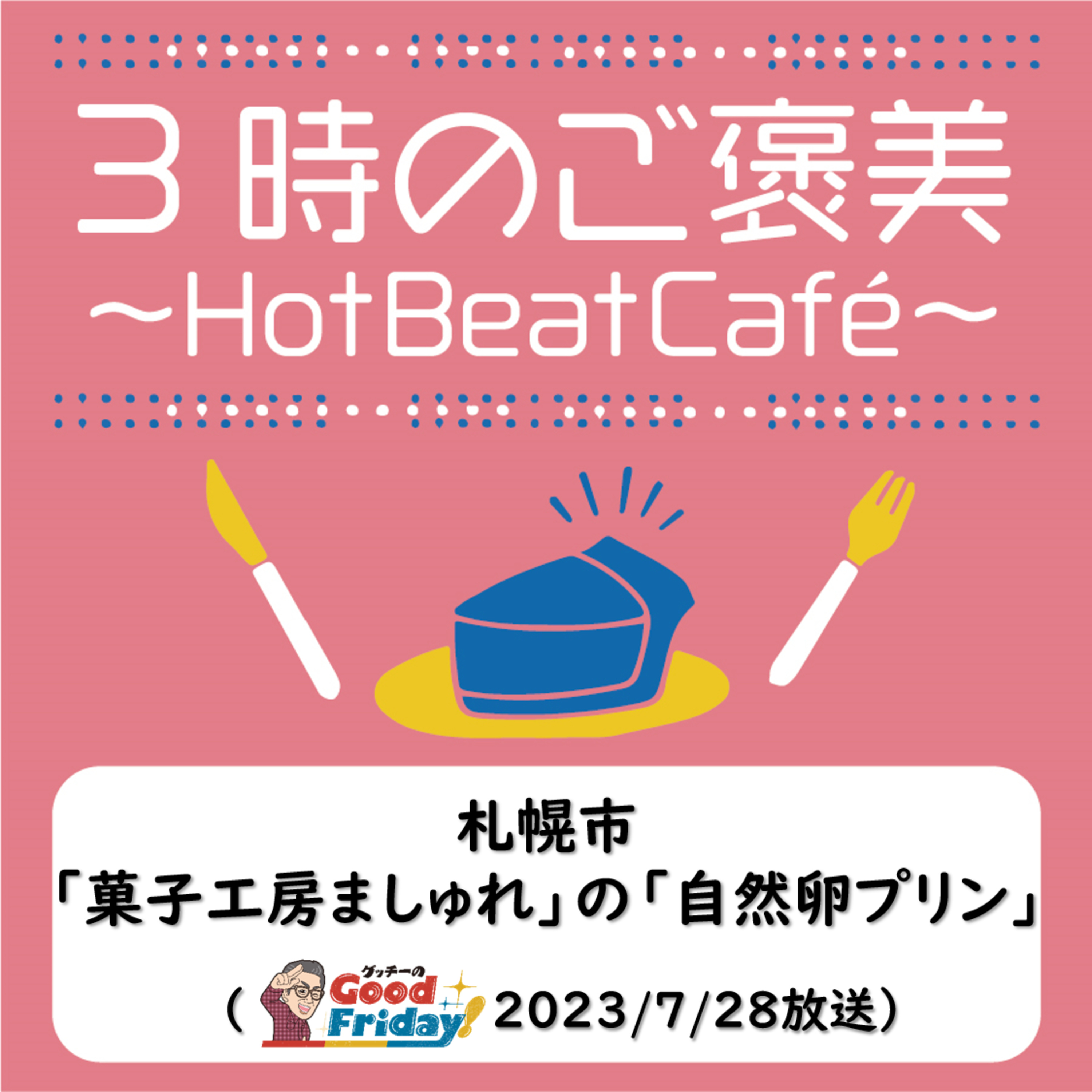 札幌市「菓子工房ましゅれ」の「自然卵プリン」【グッチーのGood Friday！2023年7月28日放送】 episode artwork