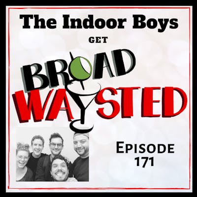 Episode 171: The Indoor Boys get Broadwaysted!