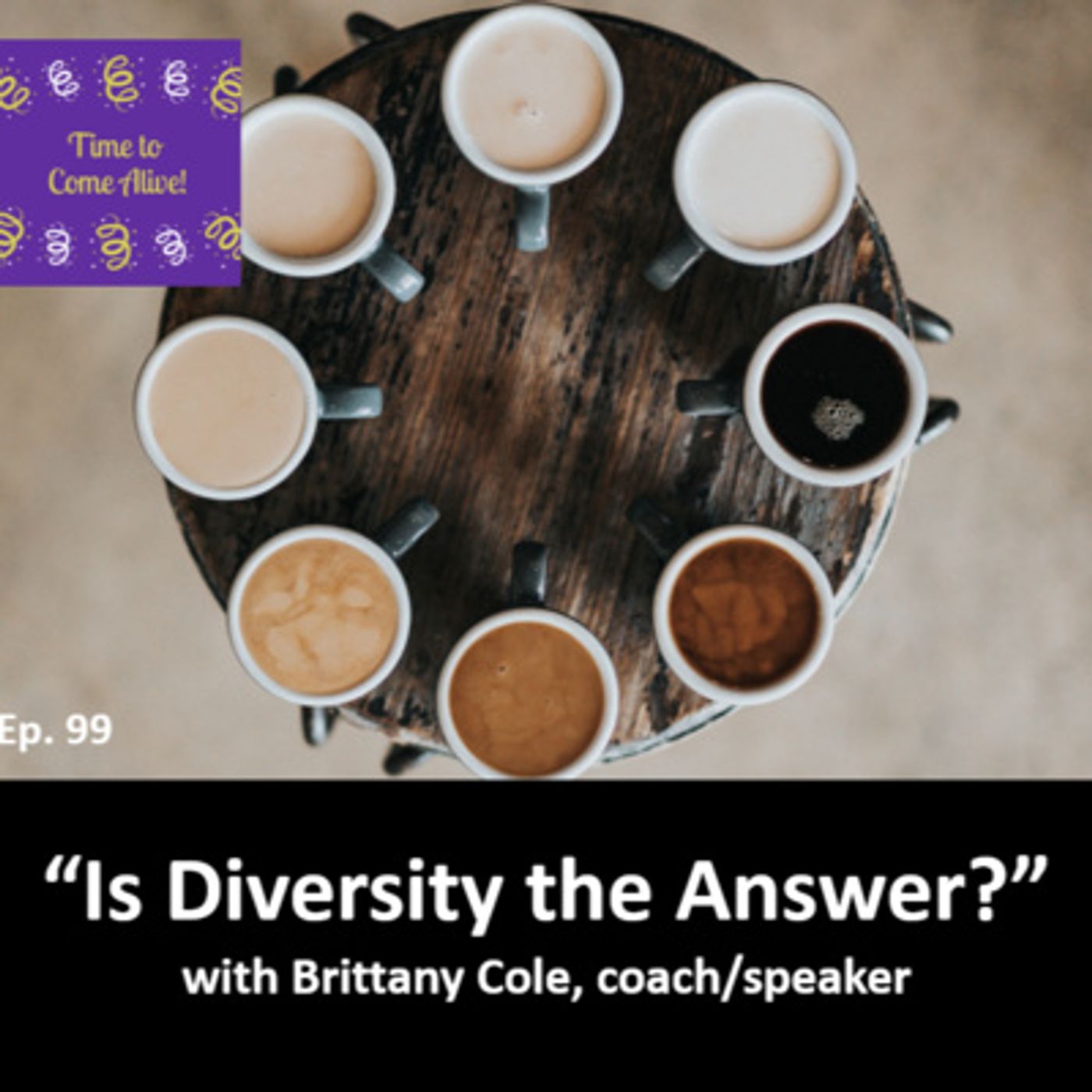 Ep. 99 - Time to Come Alive: “Is Diversity the Answer?” with Brittany Cole, career and leadership coach/speaker episode artwork