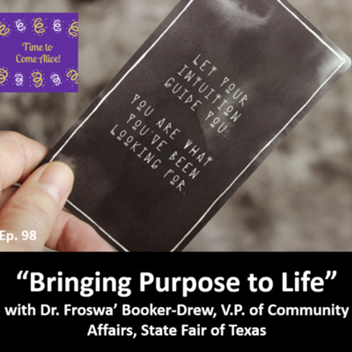Ep. 98 - Time to Come Alive: “Bringing Purpose to Life” with Dr. Froswa’ Booker-Drew, V.P. of Community Affairs, State Fair of Texas episode artwork