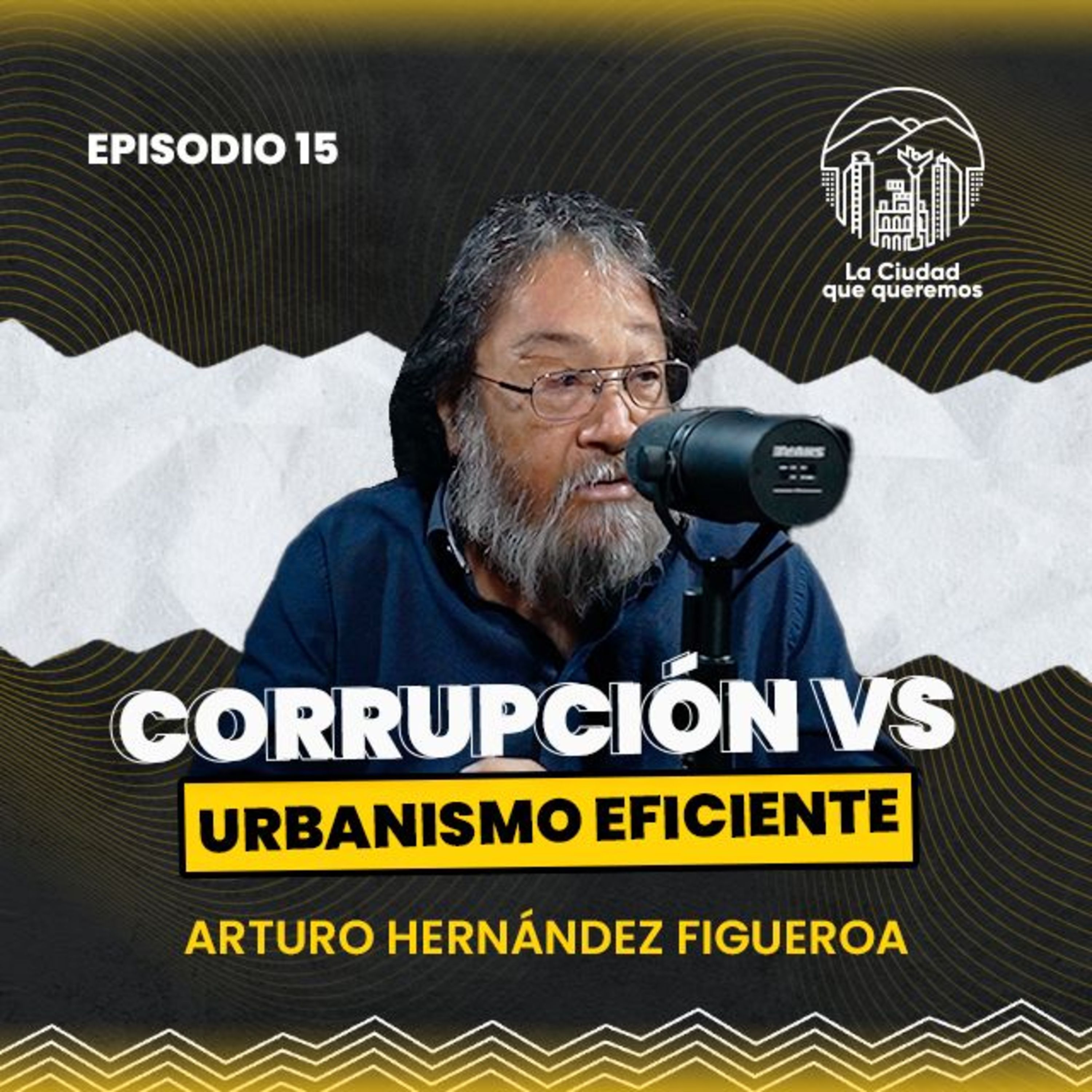 Ep. 15 Ing. Arq. Arturo Hernández Figueroa | Urbanismo Eficiente: ¿El Antídoto Contra la Corrupción? episode artwork