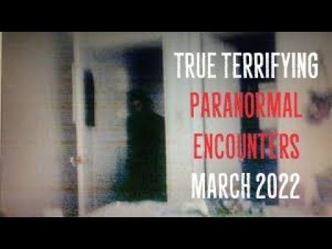 True Terrifying Paranormal Encounters (March 2022)