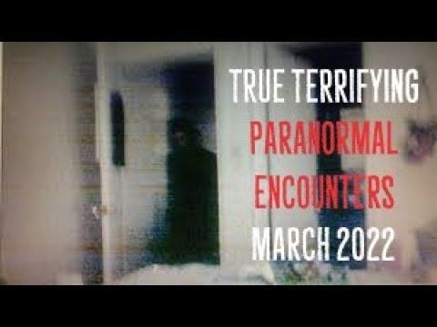 True Terrifying Paranormal Encounters (March 2022) True Terrifying Paranormal Encounters (March 2022)
