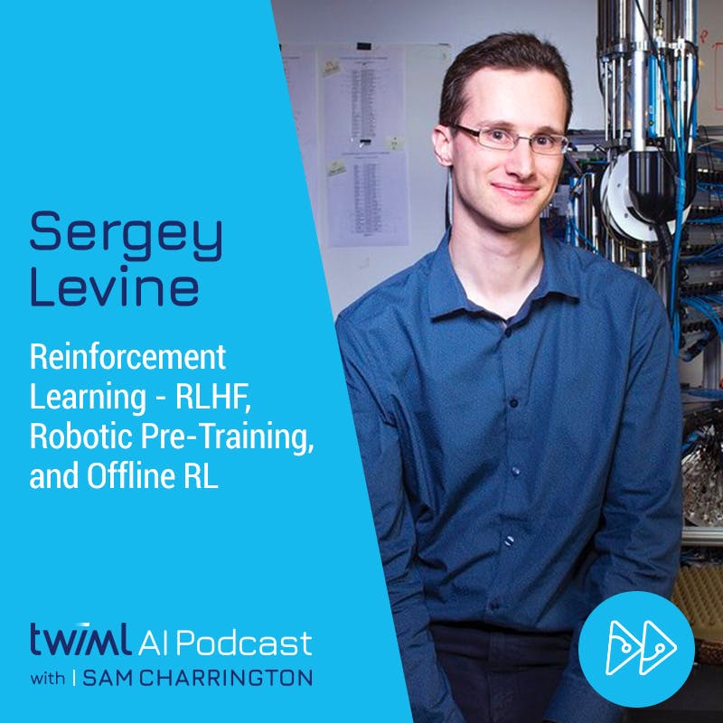 AI Trends 2023: Reinforcement Learning - RLHF, Robotic Pre-Training, and Offline RL with Sergey Levine - #612