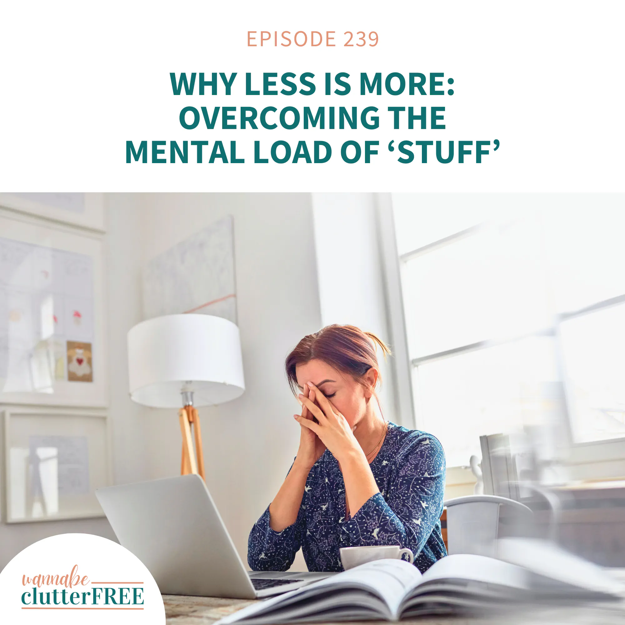 Why Less is More: Overcoming the Mental Load of ‘Stuff’ (Ep 239) — Wannabe Clutter Free | Declutter, Simplify, Find Freedom cover