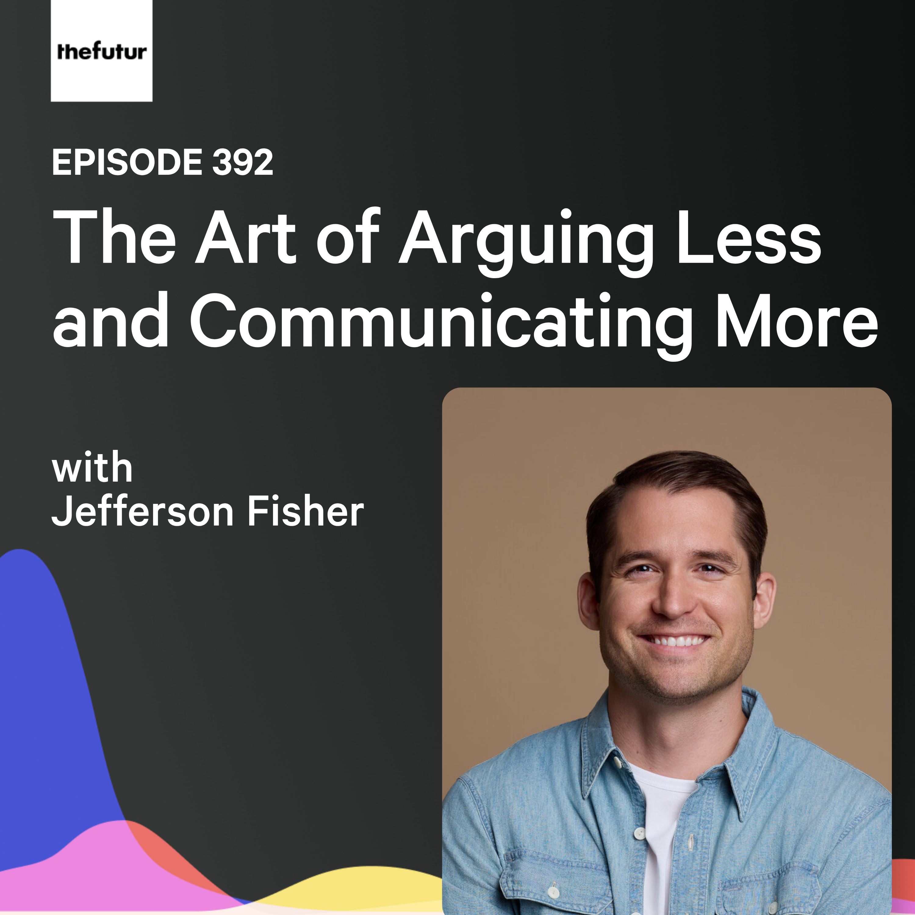 The Art of Arguing Less and Communicating More w/ Jefferson Fisher | Ep 392