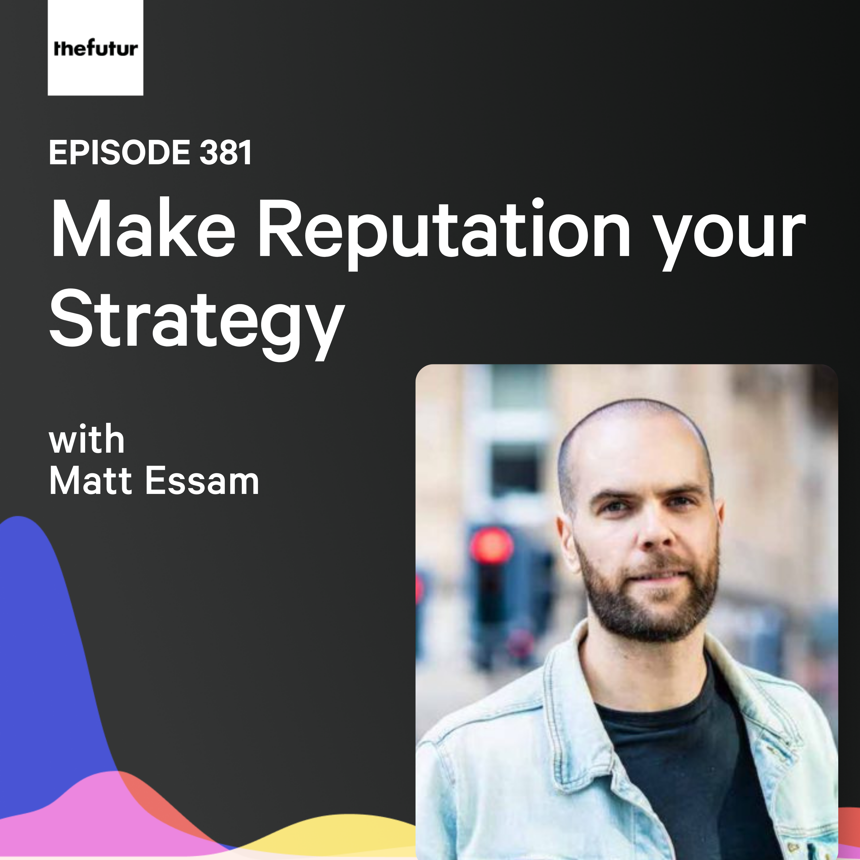 Make Reputation Your Strategy w/ Matt Essam | Ep 381