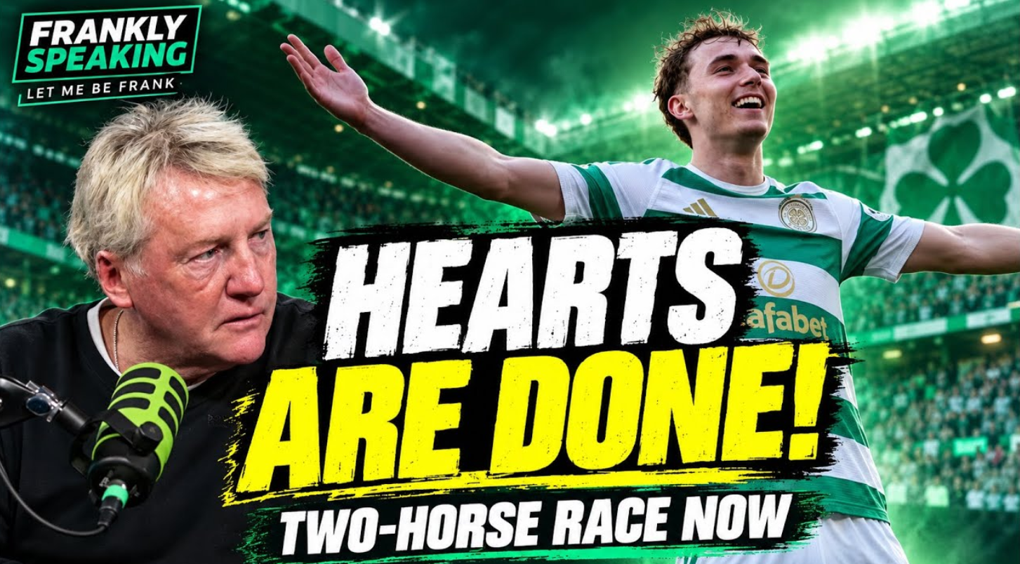 Frankly Speaking: Celtic Have ENDED Hearts’ Title Challenge | It’s a Two-Horse Race Now