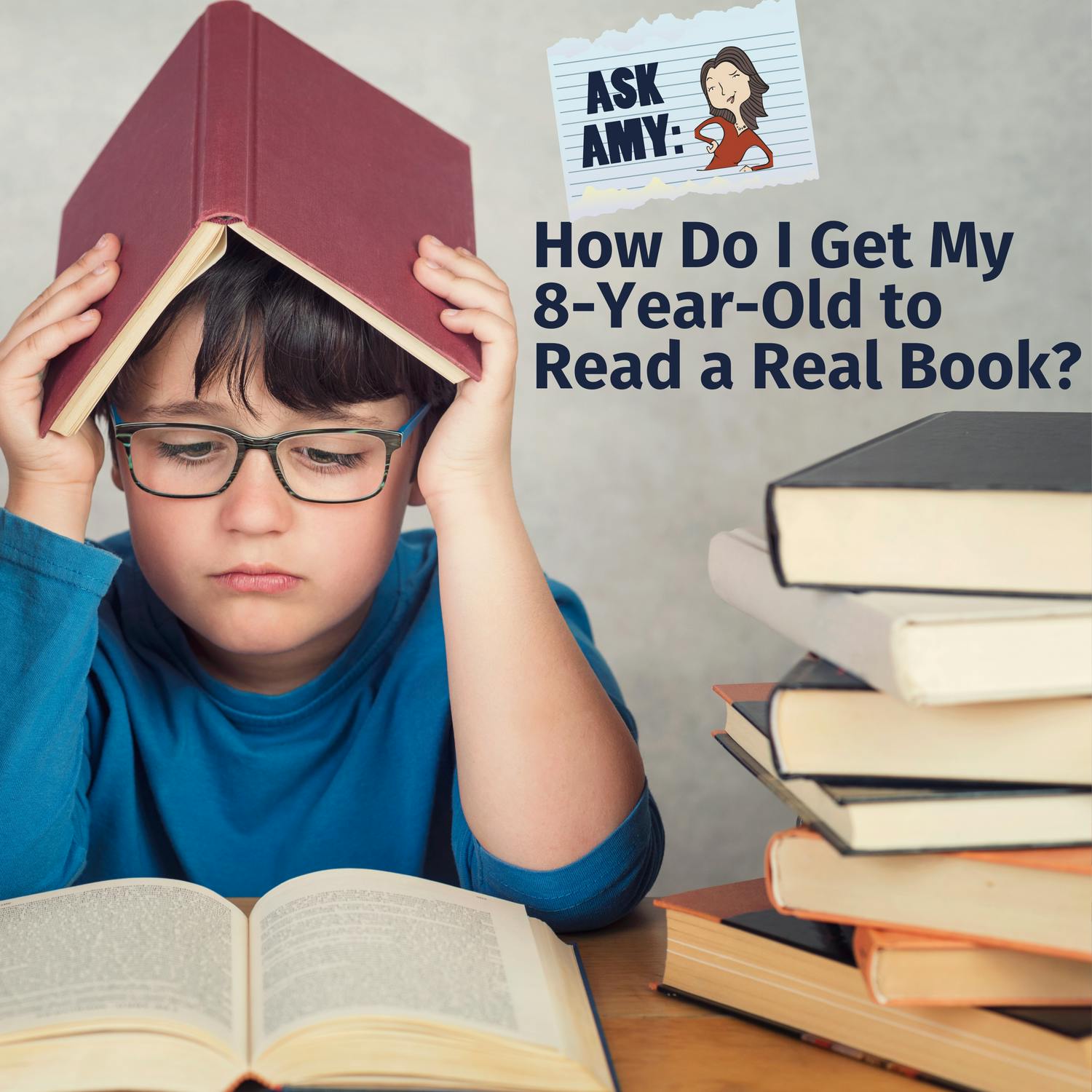 Ask Amy: How Do I Get My 8-Year-Old to Read a Real Book?