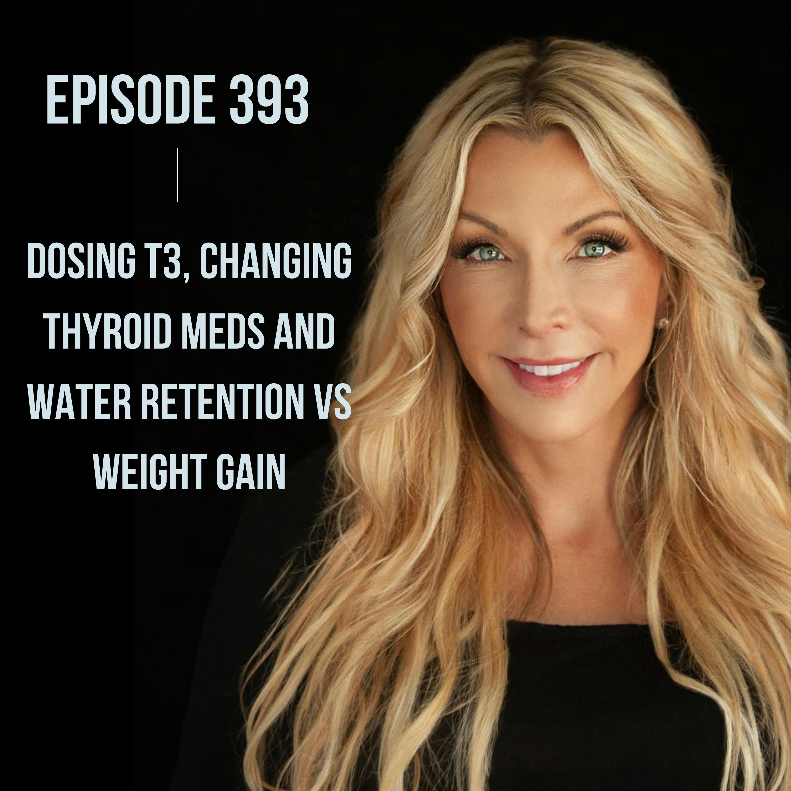 393. Dosing T3, Changing Thyroid Meds and Water Retention vs Weight Gain