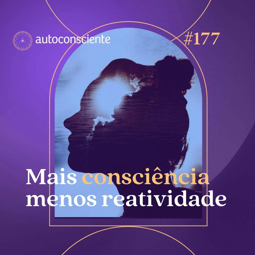 177. Mais consciência, menos reatividade 177. Mais consciência, menos reatividade