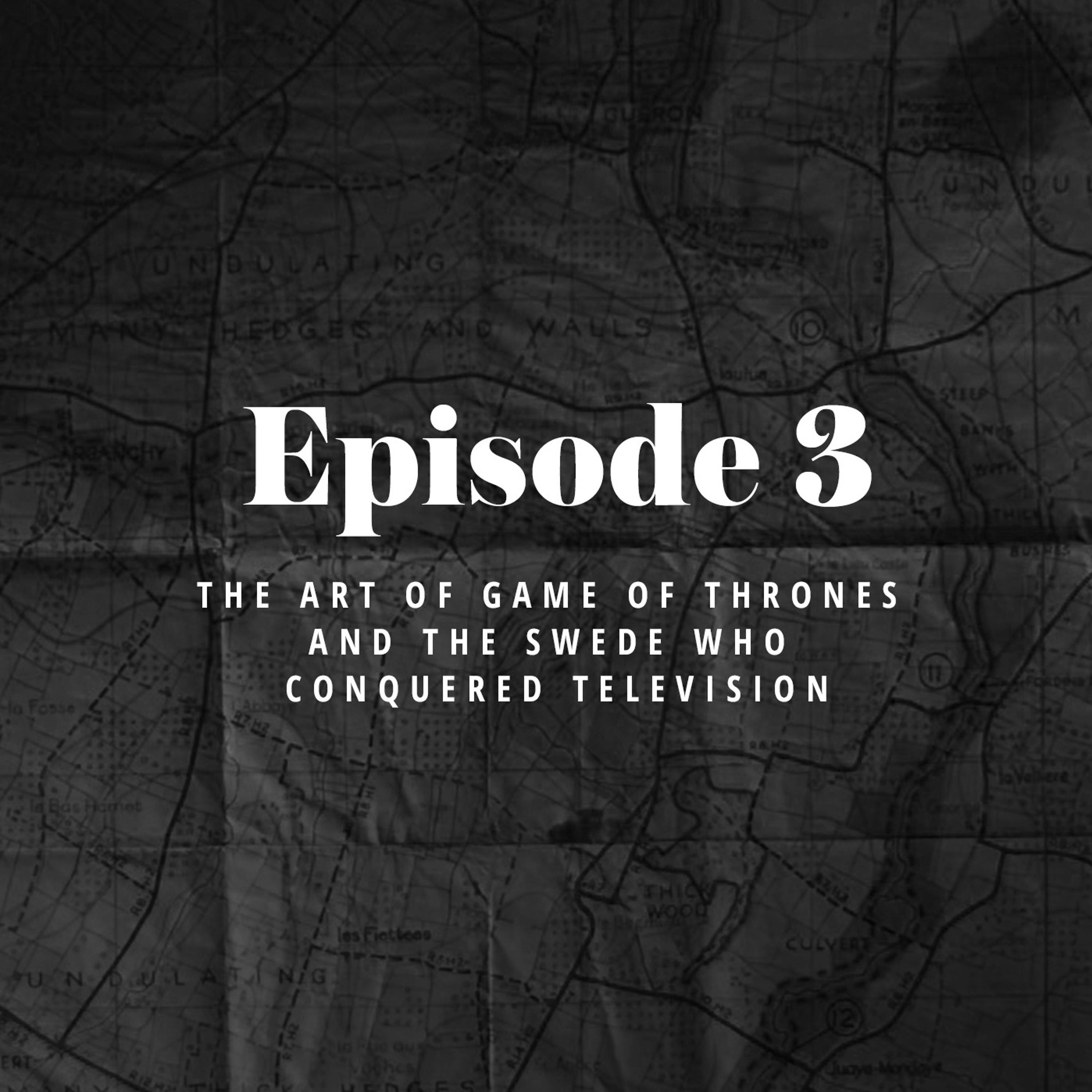 Episode 3: The Art of Game of Thrones and the Swede who conquered television.