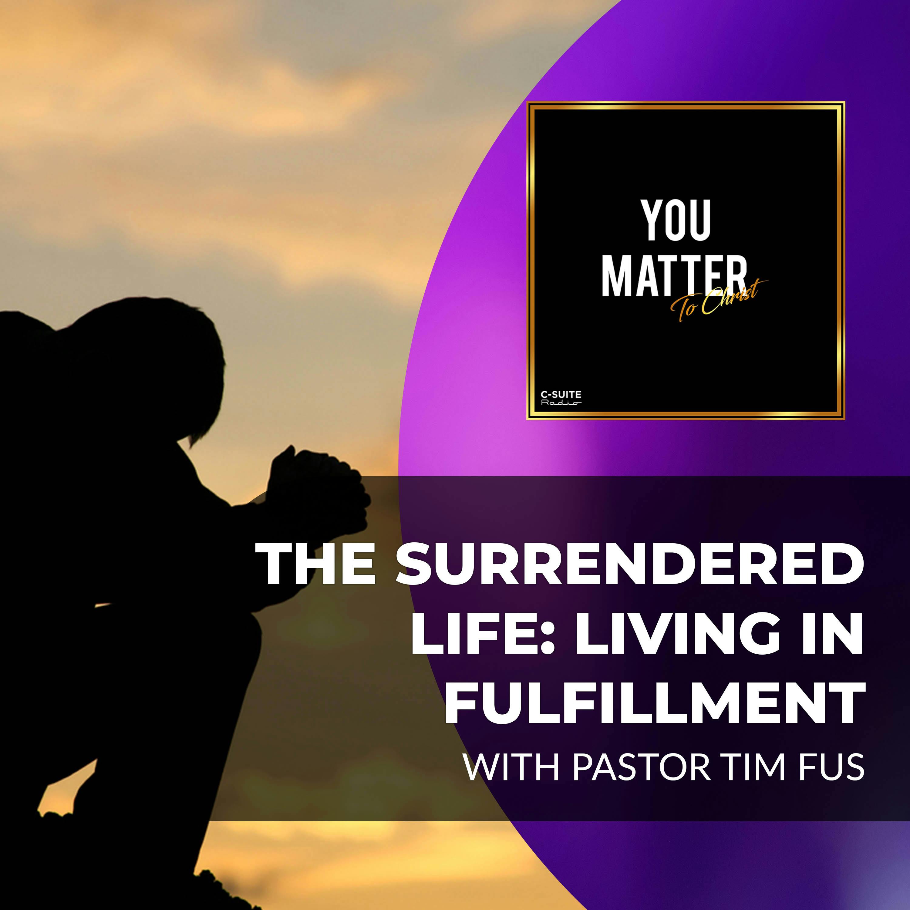 The Surrendered Life: Living In Fulfillment With Christ With Pastor Tim Fus