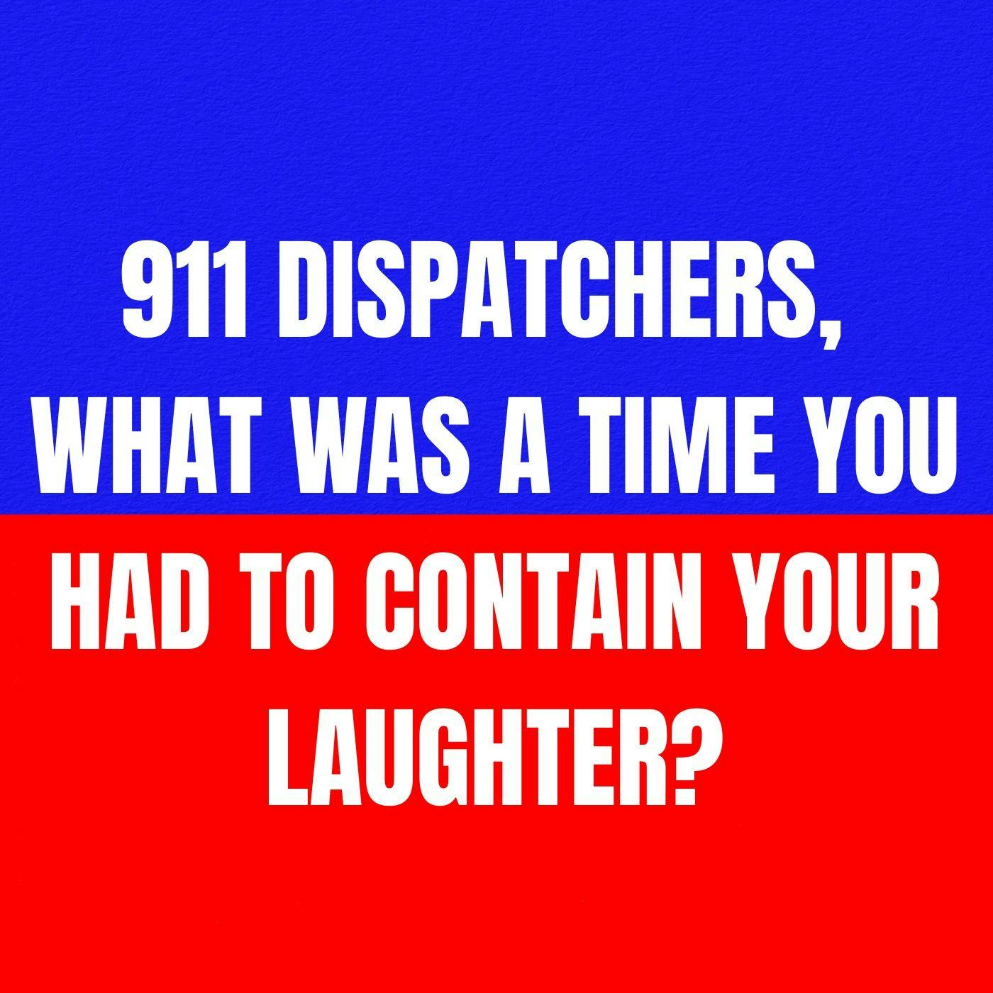 911 dispatchers, what was a time you had to contain your laughter? 911 dispatchers, what was a time you had to contain your laughter?