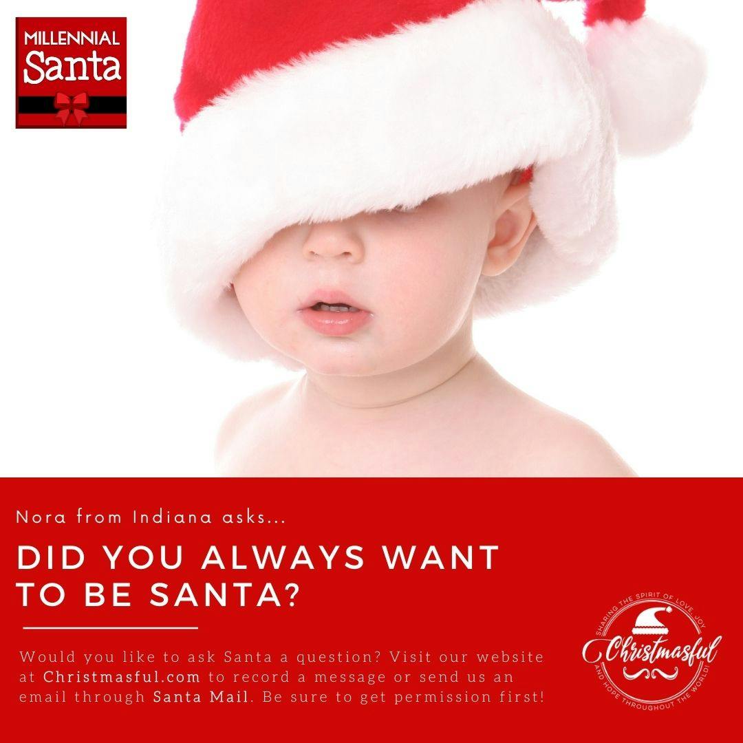 Did you always want to be Santa? (Nora from Indiana)
